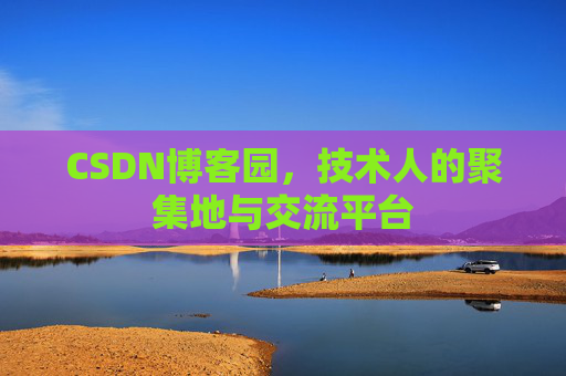 CSDN博客园,技术人的聚集地与交流平台 CSDN博客园,技术人的聚集地与交流平台